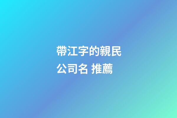 帶江字的親民公司名 推薦-第1張-公司起名-玄機派